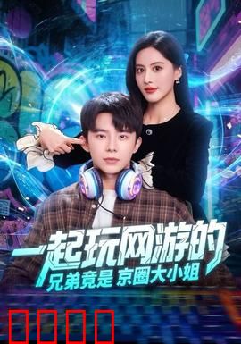 一起玩网游的兄弟竟是京圈大小姐：身份反转
